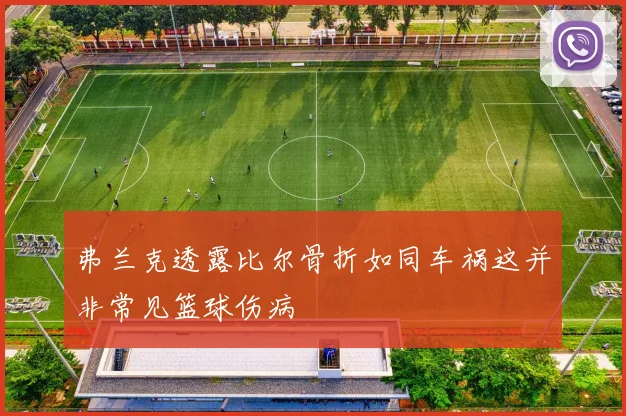 弗兰克透露比尔骨折如同车祸这并非常见篮球伤病