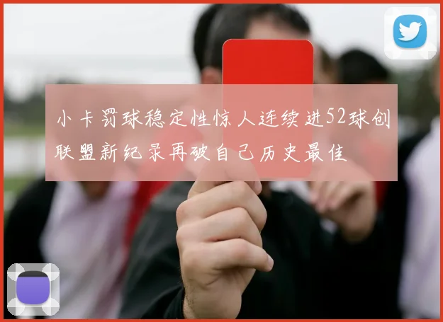 小卡罚球稳定性惊人连续进52球创联盟新纪录再破自己历史最佳