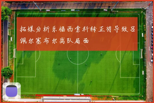 拓媒分析乐福西索科转正将导致吕佩尔塞布尔离队局面