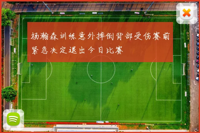 杨瀚森训练意外摔倒背部受伤赛前紧急决定退出今日比赛