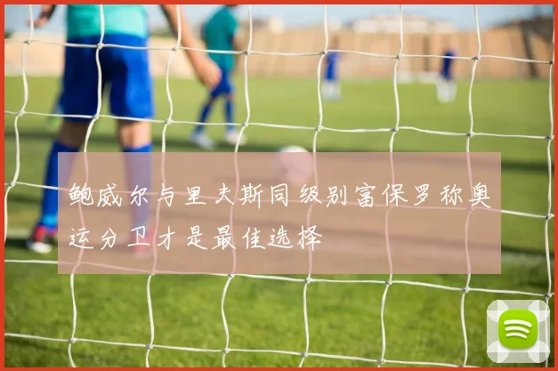 鲍威尔与里夫斯同级别富保罗称奥运分卫才是最佳选择
