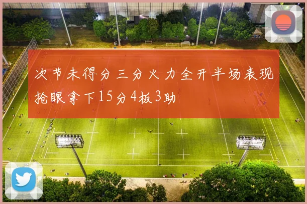 次节未得分三分火力全开半场表现抢眼拿下15分4板3助