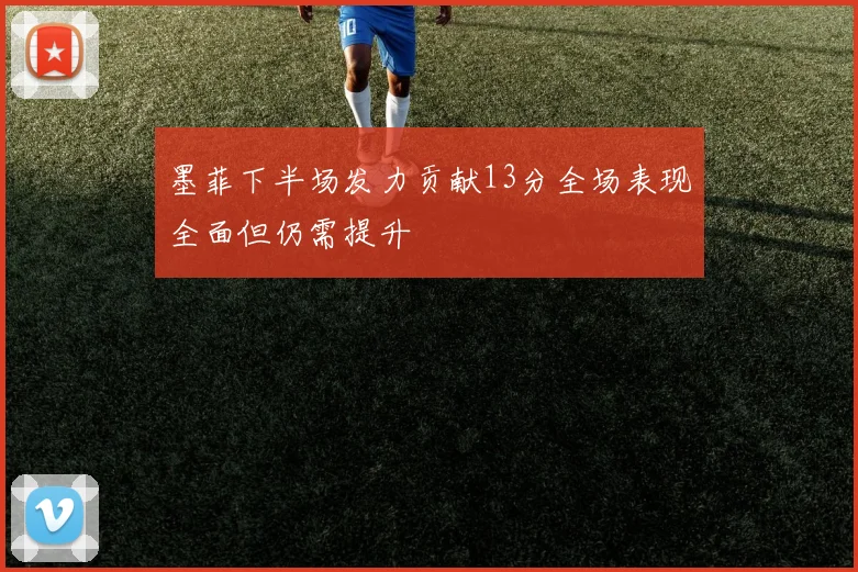墨菲下半场发力贡献13分全场表现全面但仍需提升