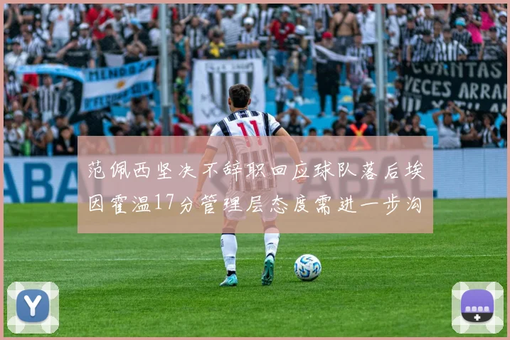 范佩西坚决不辞职回应球队落后埃因霍温17分管理层态度需进一步沟通