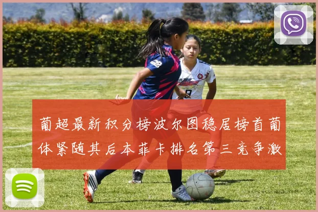 葡超最新积分榜波尔图稳居榜首葡体紧随其后本菲卡排名第三竞争激烈
