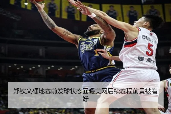 郑钦文硬地赛前发球状态回暖美网后续赛程前景被看好